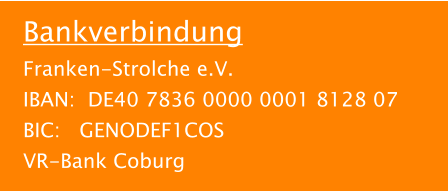 Bankverbindung Franken-Strolche e.V. IBAN:  DE40 7836 0000 0001 8128 07 BIC:   GENODEF1COS VR-Bank Coburg